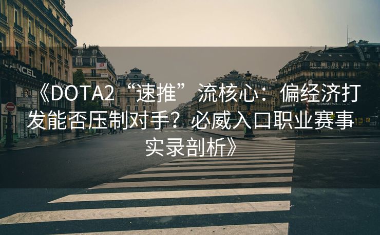 《DOTA2“速推”流核心：偏经济打发能否压制对手？必威入口职业赛事实录剖析》