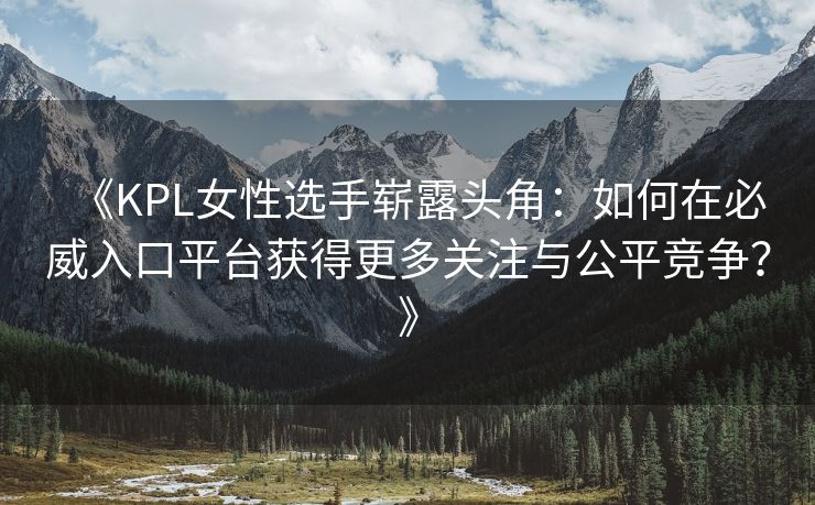 《KPL女性选手崭露头角：如何在必威入口平台获得更多关注与公平竞争？》
