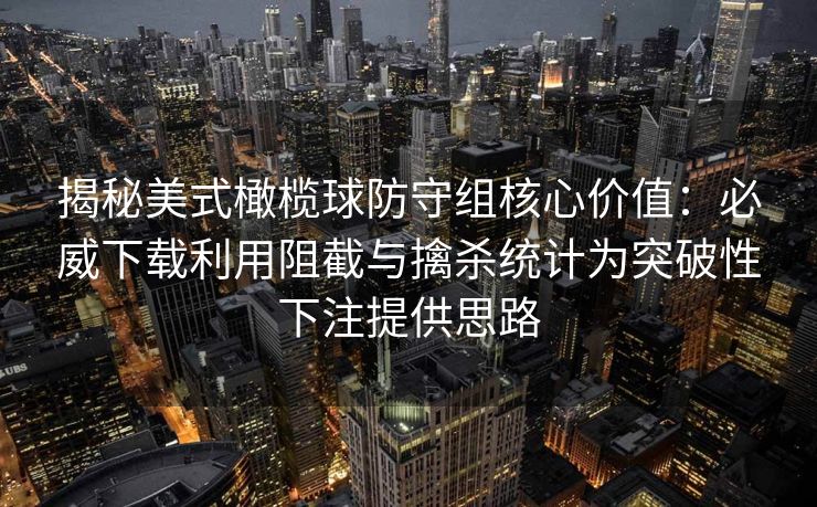 揭秘美式橄榄球防守组核心价值：必威下载利用阻截与擒杀统计为突破性下注提供思路