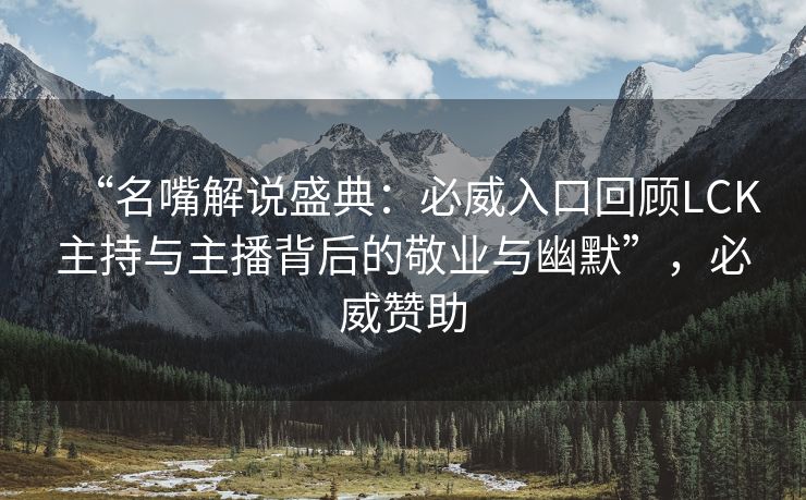 “名嘴解说盛典：必威入口回顾LCK主持与主播背后的敬业与幽默”，必威赞助