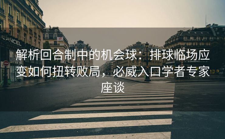 解析回合制中的机会球：排球临场应变如何扭转败局，必威入口学者专家座谈  第2张
