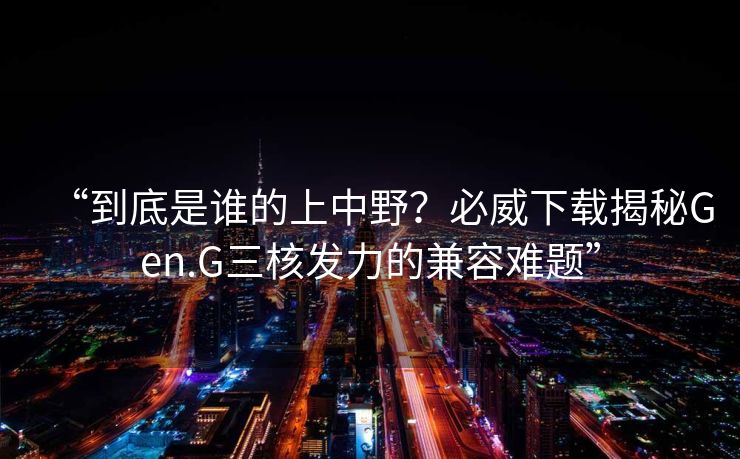 “到底是谁的上中野？必威下载揭秘Gen.G三核发力的兼容难题”  第2张