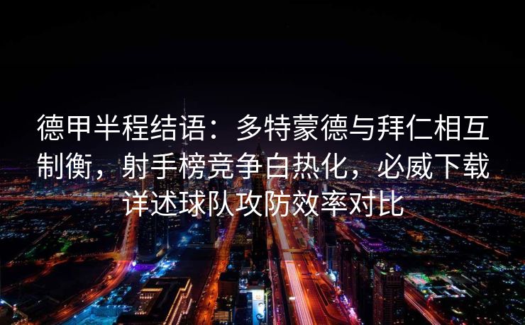 德甲半程结语：多特蒙德与拜仁相互制衡，射手榜竞争白热化，必威下载详述球队攻防效率对比  第2张