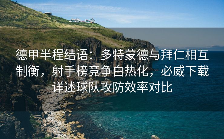 德甲半程结语：多特蒙德与拜仁相互制衡，射手榜竞争白热化，必威下载详述球队攻防效率对比  第1张