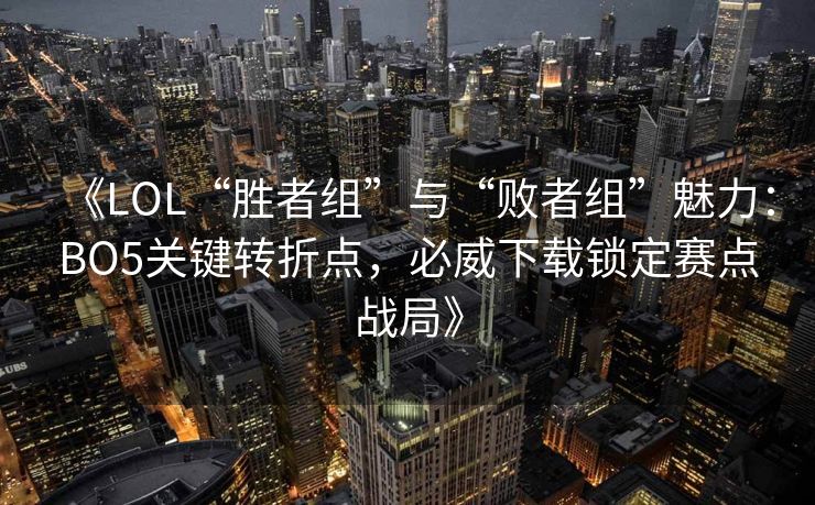《LOL“胜者组”与“败者组”魅力：BO5关键转折点，必威下载锁定赛点战局》  第2张
