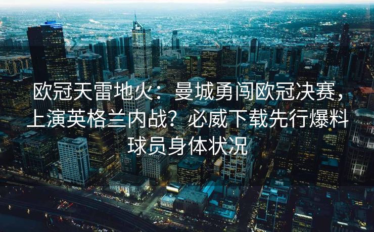 欧冠天雷地火：曼城勇闯欧冠决赛，上演英格兰内战？必威下载先行爆料球员身体状况