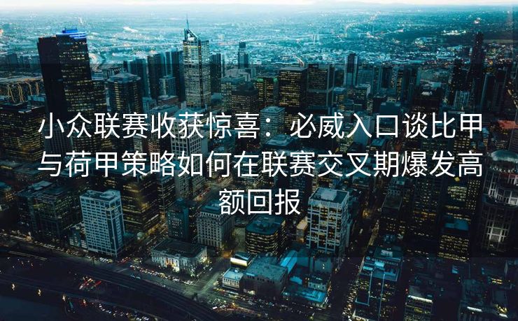 小众联赛收获惊喜：必威入口谈比甲与荷甲策略如何在联赛交叉期爆发高额回报