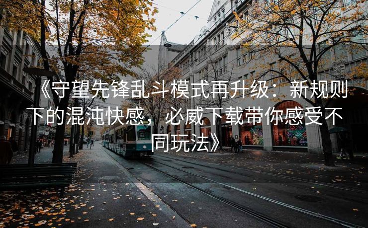 《守望先锋乱斗模式再升级：新规则下的混沌快感，必威下载带你感受不同玩法》