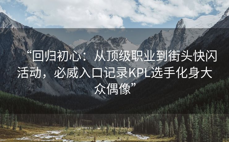 “回归初心：从顶级职业到街头快闪活动，必威入口记录KPL选手化身大众偶像”  第2张