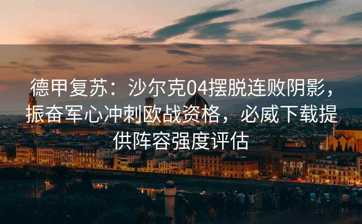 德甲复苏：沙尔克04摆脱连败阴影，振奋军心冲刺欧战资格，必威下载提供阵容强度评估