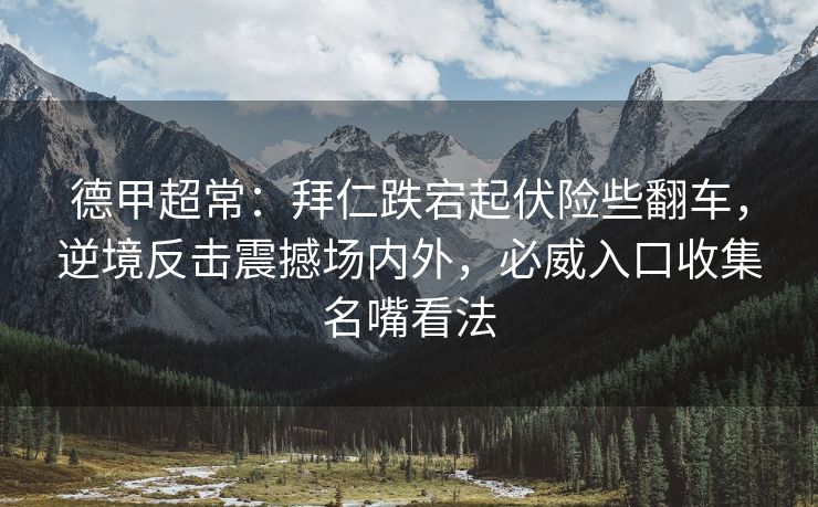 德甲超常：拜仁跌宕起伏险些翻车，逆境反击震撼场内外，必威入口收集名嘴看法  第2张