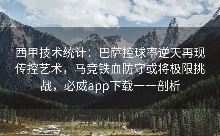 西甲技术统计：巴萨控球率逆天再现传控艺术，马竞铁血防守或将极限挑战，必威app下载一一剖析  第2张