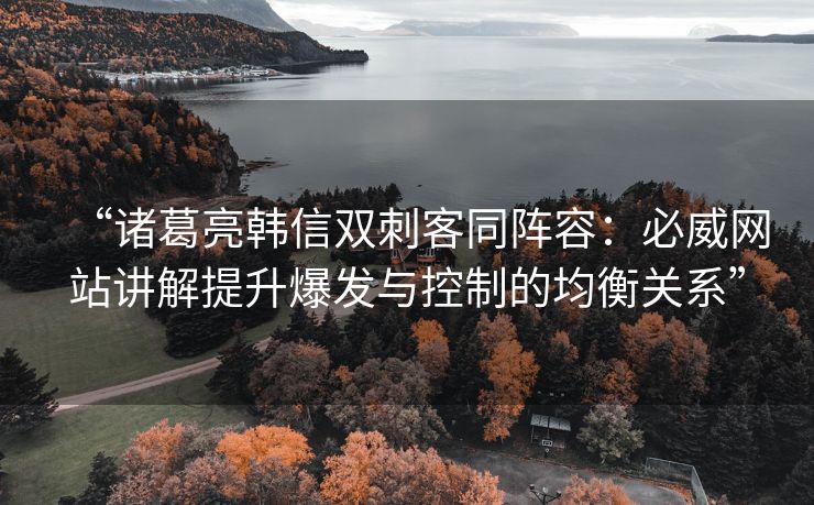 “诸葛亮韩信双刺客同阵容：必威网站讲解提升爆发与控制的均衡关系”  第2张