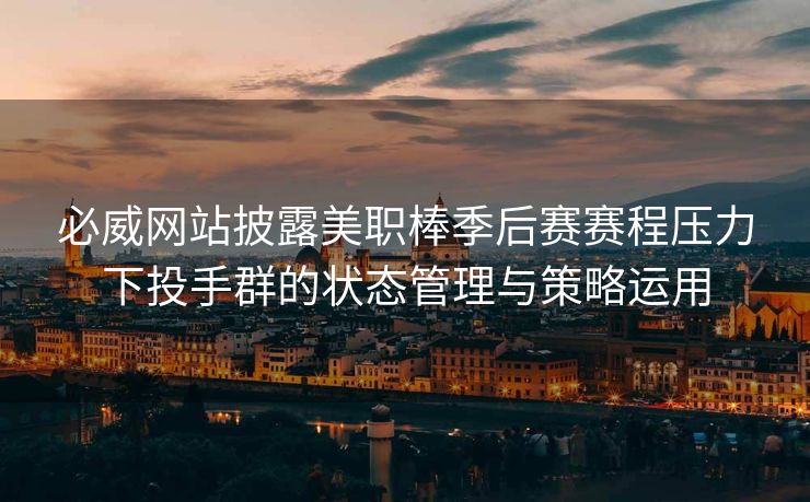 必威网站披露美职棒季后赛赛程压力下投手群的状态管理与策略运用  第2张
