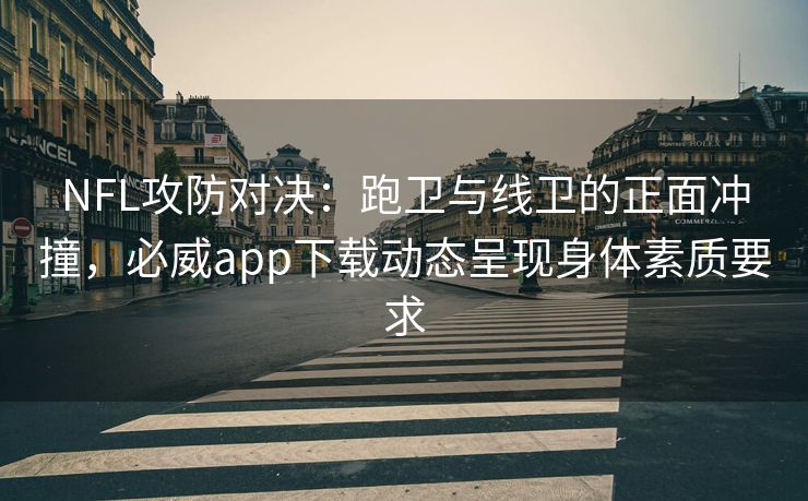 NFL攻防对决：跑卫与线卫的正面冲撞，必威app下载动态呈现身体素质要求