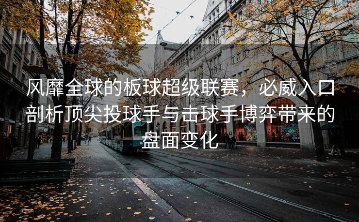风靡全球的板球超级联赛，必威入口剖析顶尖投球手与击球手博弈带来的盘面变化