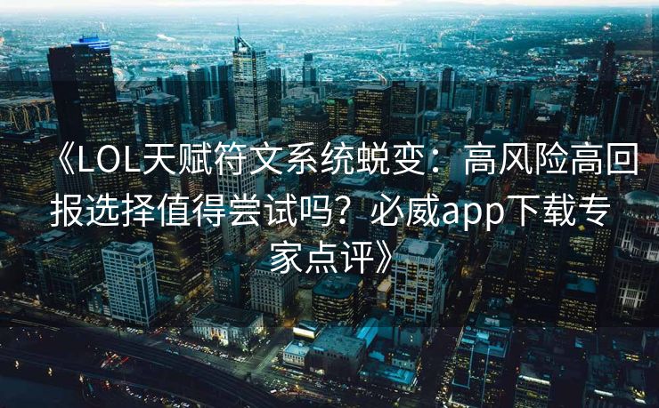 《LOL天赋符文系统蜕变：高风险高回报选择值得尝试吗？必威app下载专家点评》