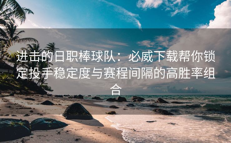进击的日职棒球队：必威下载帮你锁定投手稳定度与赛程间隔的高胜率组合  第2张
