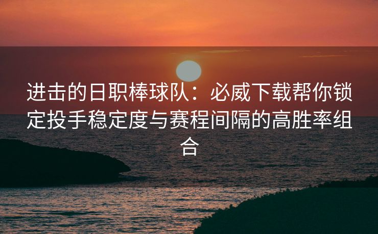 进击的日职棒球队：必威下载帮你锁定投手稳定度与赛程间隔的高胜率组合