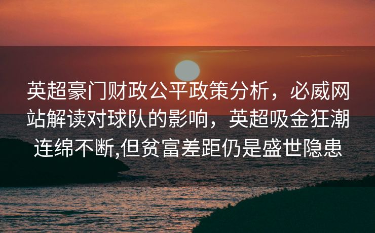 英超豪门财政公平政策分析，必威网站解读对球队的影响，英超吸金狂潮连绵不断,但贫富差距仍是盛世隐患