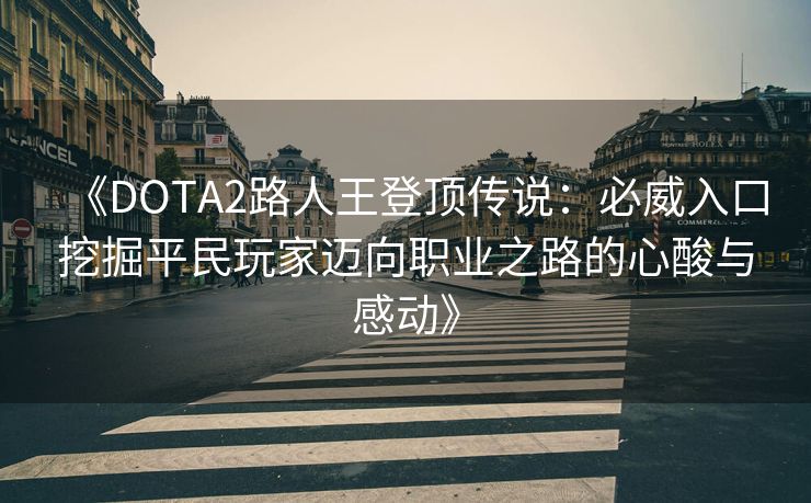 《DOTA2路人王登顶传说：必威入口挖掘平民玩家迈向职业之路的心酸与感动》  第2张