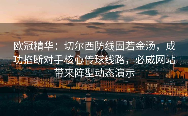 欧冠精华:切尔西防线固若金汤,成功掐断对手核心传球线路,必威网站带来阵型动态演示 第2张 欧冠精华:切尔西防线固若金汤,成功掐断对手核心传球线路,必威网站带来阵型动态演示 第2张