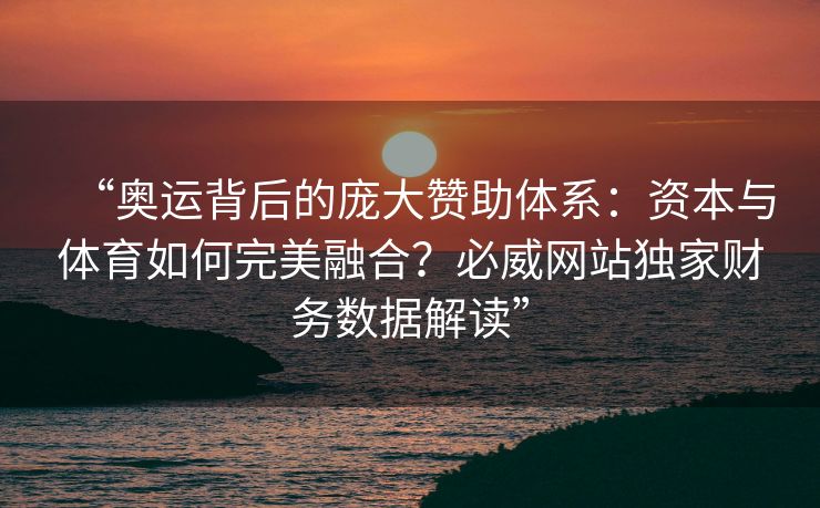 “奥运背后的庞大赞助体系：资本与体育如何完美融合？必威网站独家财务数据解读”  第2张