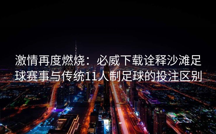 激情再度燃烧：必威下载诠释沙滩足球赛事与传统11人制足球的投注区别