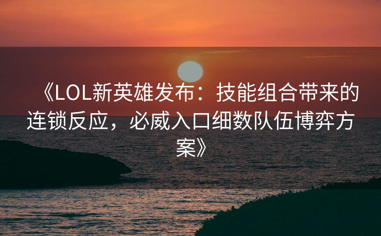 《LOL新英雄发布：技能组合带来的连锁反应，必威入口细数队伍博弈方案》