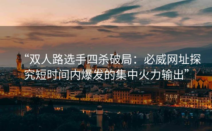 “双人路选手四杀破局：必威网址探究短时间内爆发的集中火力输出”  第2张